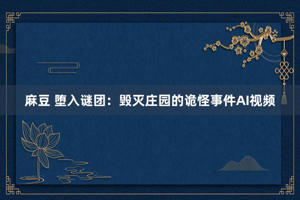 麻豆 堕入谜团：毁灭庄园的诡怪事件AI视频