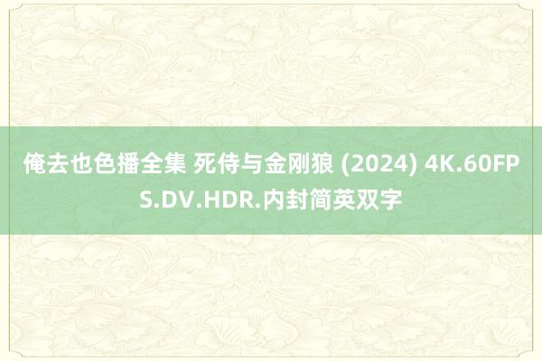 俺去也色播全集 死侍与金刚狼 (2024) 4K.60FPS.DV.HDR.内封简英双字