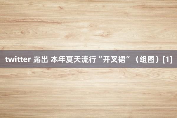 twitter 露出 本年夏天流行“开叉裙”（组图）[1]