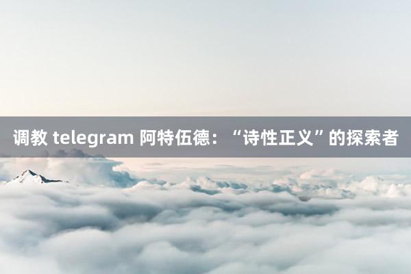 调教 telegram 阿特伍德：“诗性正义”的探索者