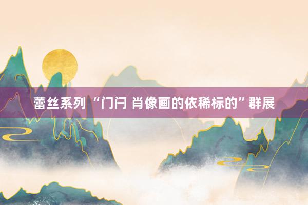 蕾丝系列 “门闩 肖像画的依稀标的”群展