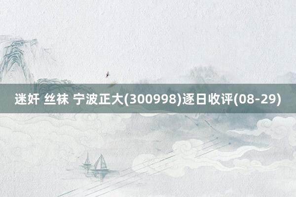 迷奸 丝袜 宁波正大(300998)逐日收评(08-29)