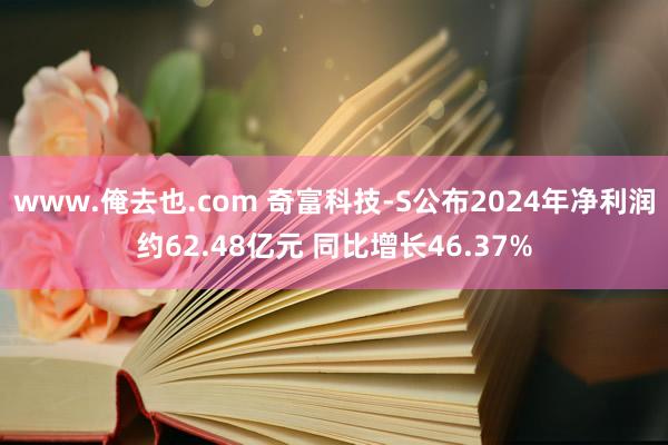 www.俺去也.com 奇富科技-S公布2024年净利润约62.48亿元 同比增长46.37%